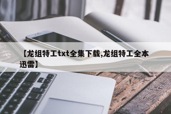 【龙组特工txt全集下载,龙组特工全本 迅雷】