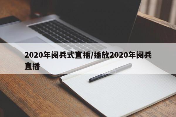 2020年阅兵式直播/播放2020年阅兵直播
