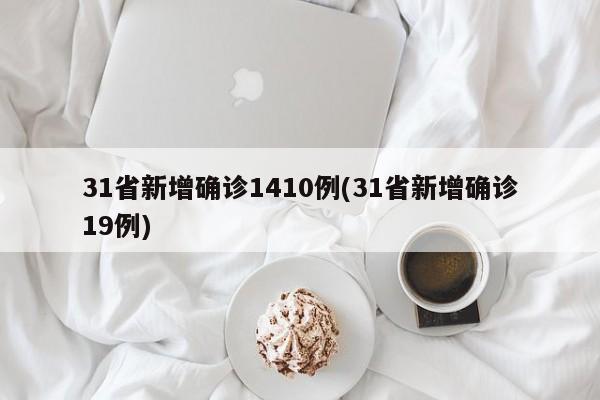 31省新增确诊1410例(31省新增确诊19例)