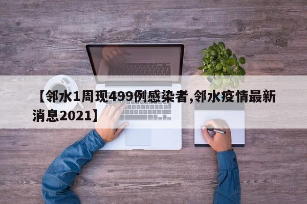 【邻水1周现499例感染者,邻水疫情最新消息2021】