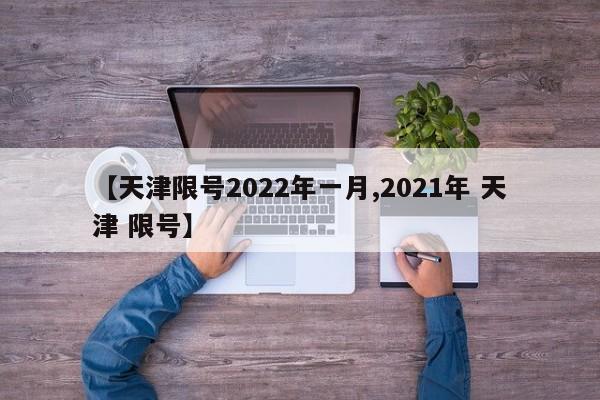 【天津限号2022年一月,2021年 天津 限号】