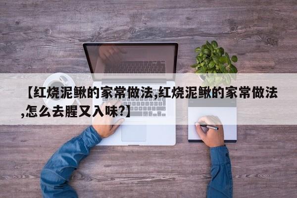 【红烧泥鳅的家常做法,红烧泥鳅的家常做法,怎么去腥又入味?】