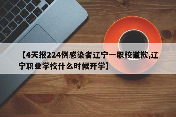 【4天报224例感染者辽宁一职校道歉,辽宁职业学校什么时候开学】