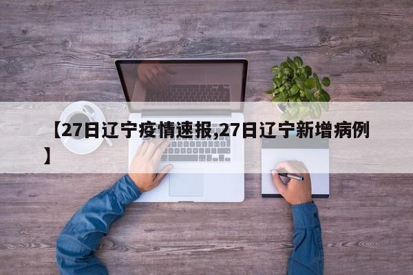 【27日辽宁疫情速报,27日辽宁新增病例】