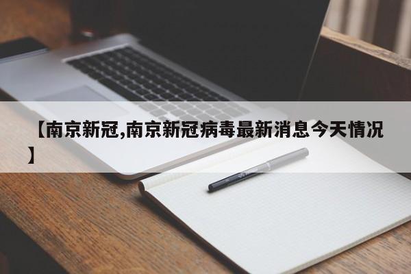 【南京新冠,南京新冠病毒最新消息今天情况】