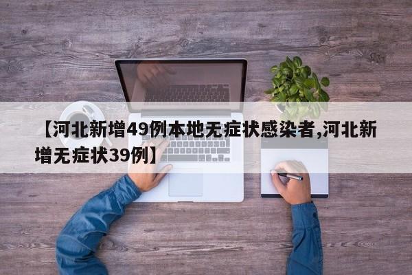 【河北新增49例本地无症状感染者,河北新增无症状39例】