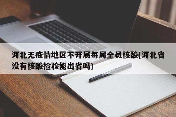 河北无疫情地区不开展每周全员核酸(河北省没有核酸检验能出省吗)