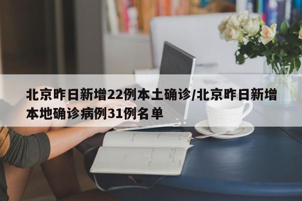 北京昨日新增22例本土确诊/北京昨日新增本地确诊病例31例名单