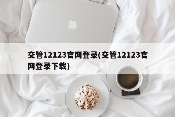 交管12123官网登录(交管12123官网登录下载)