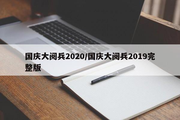 国庆大阅兵2020/国庆大阅兵2019完整版
