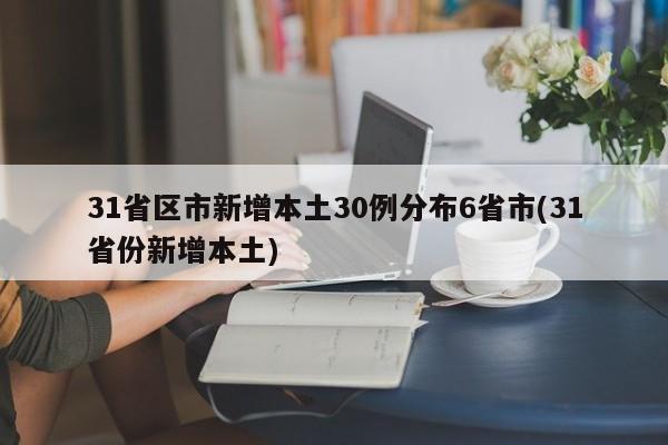 31省区市新增本土30例分布6省市(31省份新增本土)