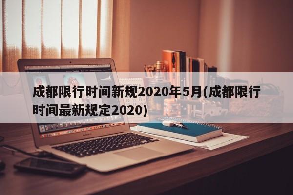 成都限行时间新规2020年5月(成都限行时间最新规定2020)