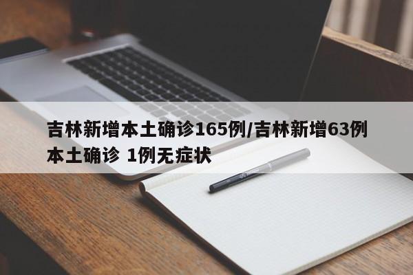 吉林新增本土确诊165例/吉林新增63例本土确诊 1例无症状