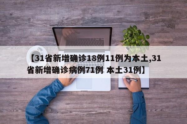 【31省新增确诊18例11例为本土,31省新增确诊病例71例 本土31例】