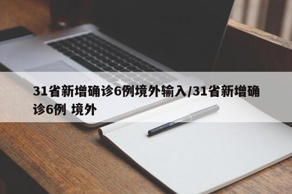 31省新增确诊6例境外输入/31省新增确诊6例 境外