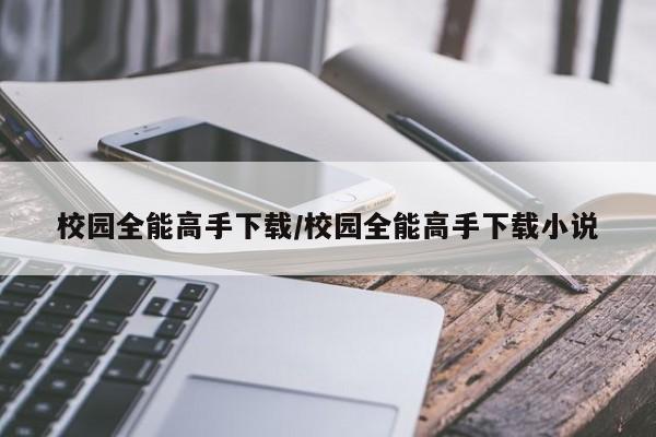 校园全能高手下载/校园全能高手下载小说
