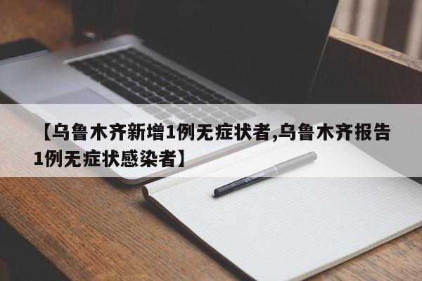 【乌鲁木齐新增1例无症状者,乌鲁木齐报告1例无症状感染者】