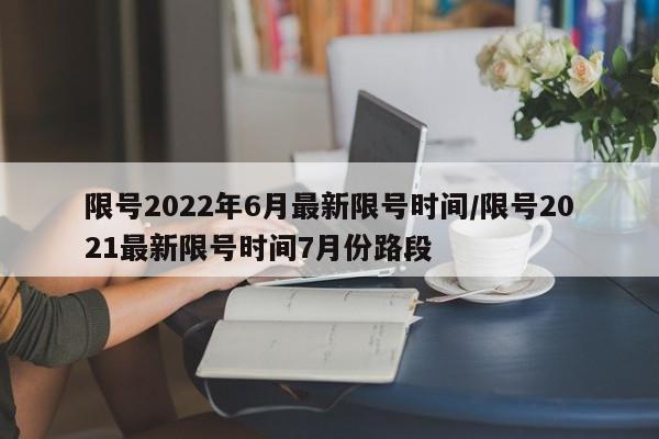 限号2022年6月最新限号时间/限号2021最新限号时间7月份路段