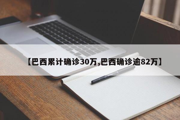 【巴西累计确诊30万,巴西确诊逾82万】