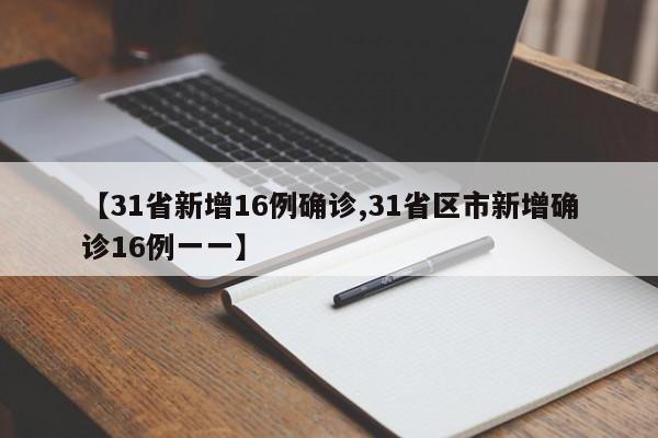 【31省新增16例确诊,31省区市新增确诊16例一一】