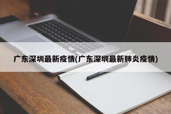 广东深圳最新疫情(广东深圳最新肺炎疫情)