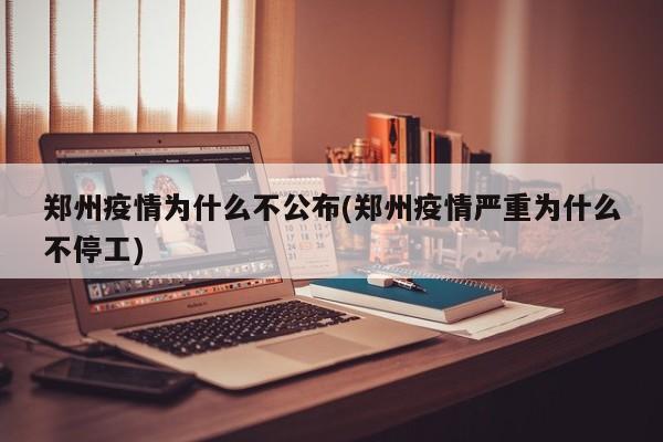 郑州疫情为什么不公布(郑州疫情严重为什么不停工)