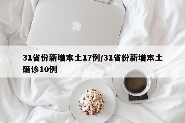 31省份新增本土17例/31省份新增本土确诊10例