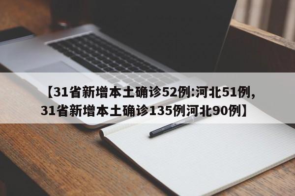 【31省新增本土确诊52例:河北51例,31省新增本土确诊135例河北90例】