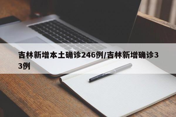 吉林新增本土确诊246例/吉林新增确诊33例