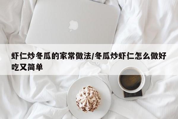 虾仁炒冬瓜的家常做法/冬瓜炒虾仁怎么做好吃又简单