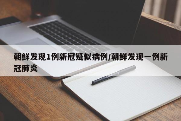 朝鲜发现1例新冠疑似病例/朝鲜发现一例新冠肺炎