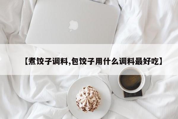 【煮饺子调料,包饺子用什么调料最好吃】