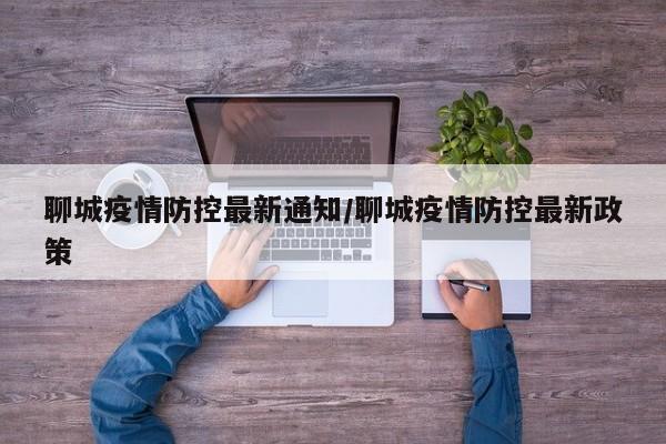 聊城疫情防控最新通知/聊城疫情防控最新政策