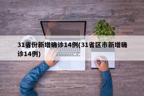 31省份新增确诊14例(31省区市新增确诊14例)