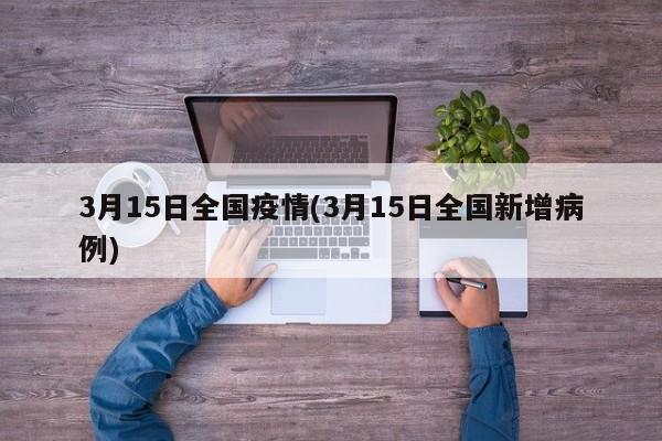 3月15日全国疫情(3月15日全国新增病例)