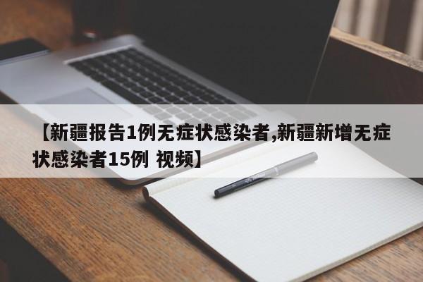 【新疆报告1例无症状感染者,新疆新增无症状感染者15例 视频】