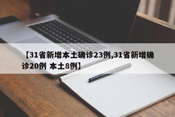 【31省新增本土确诊23例,31省新增确诊20例 本土8例】