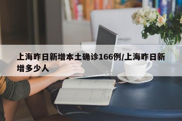 上海昨日新增本土确诊166例/上海昨日新增多少人