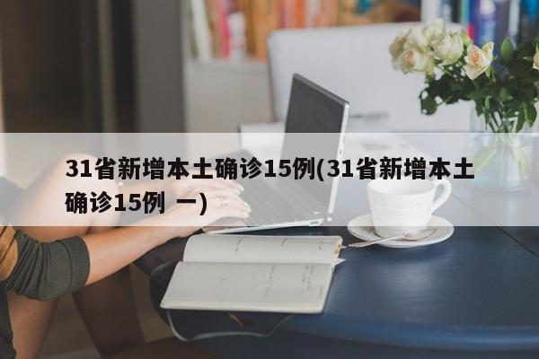 31省新增本土确诊15例(31省新增本土确诊15例 一)