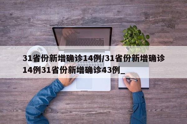 31省份新增确诊14例/31省份新增确诊14例31省份新增确诊43例_