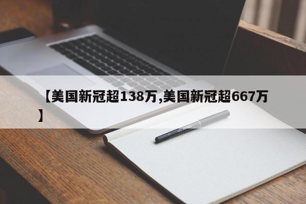 【美国新冠超138万,美国新冠超667万】