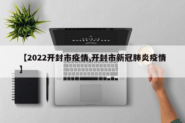 【2022开封市疫情,开封市新冠肺炎疫情】