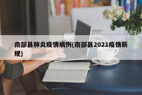南部县肺炎疫情病例(南部县2021疫情新规)