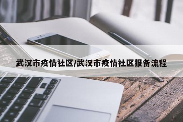 武汉市疫情社区/武汉市疫情社区报备流程