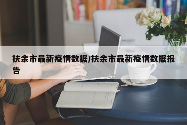 扶余市最新疫情数据/扶余市最新疫情数据报告