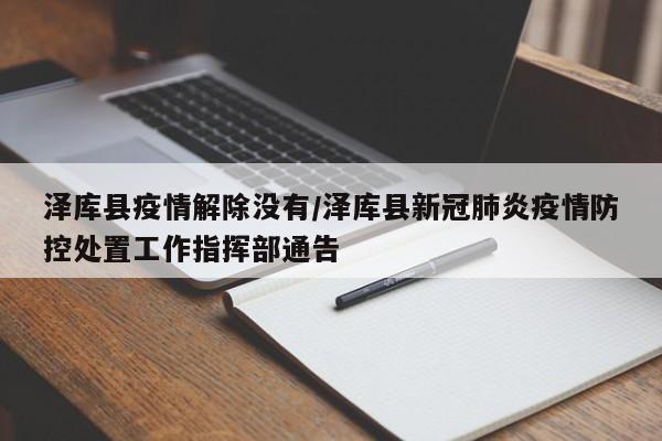 泽库县疫情解除没有/泽库县新冠肺炎疫情防控处置工作指挥部通告