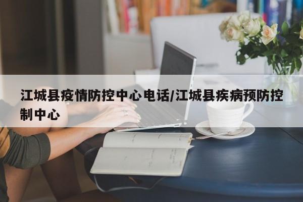 江城县疫情防控中心电话/江城县疾病预防控制中心