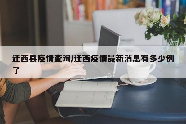 迁西县疫情查询/迁西疫情最新消息有多少例了