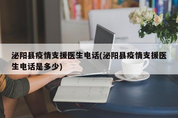 泌阳县疫情支援医生电话(泌阳县疫情支援医生电话是多少)