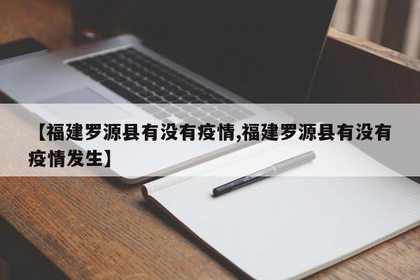 【福建罗源县有没有疫情,福建罗源县有没有疫情发生】